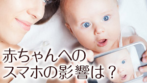 赤ちゃんのスマホの悪影響/依存せず育児に活用する対策法