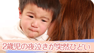 2歳児の夜泣きが突然ひどい…夢?その原因と７つの対象法